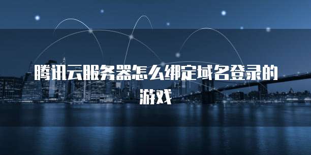 腾讯云服务器怎么绑定域名登录的游戏