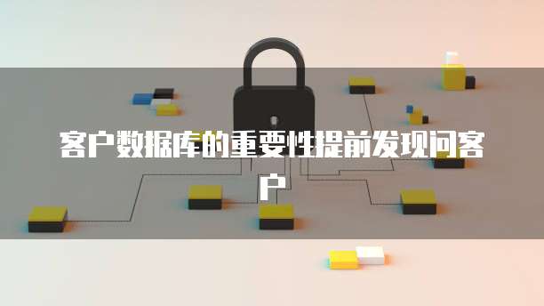 客户数据库的重要性提前发现问客户