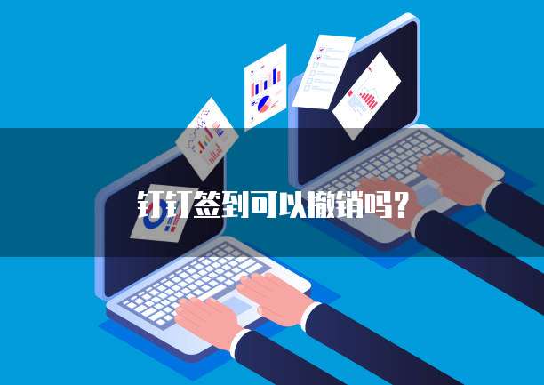 钉钉签到可以撤销吗？
