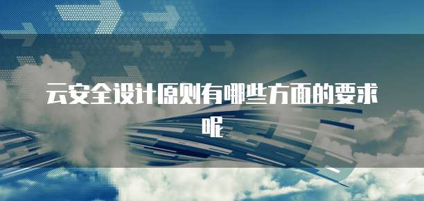 云安全设计原则有哪些方面的要求呢
