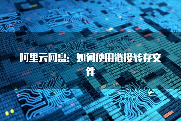 阿里云网盘：如何使用链接转存文件