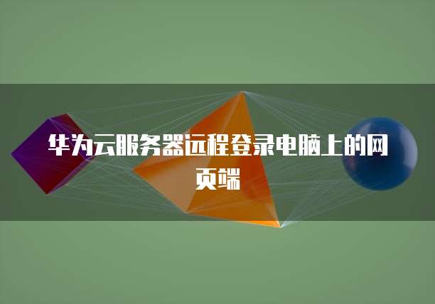 华为云服务器远程登录电脑上的网页端