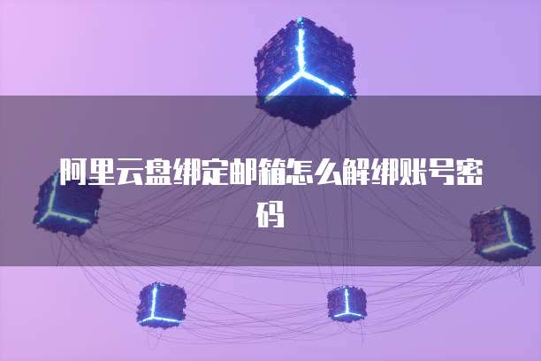 阿里云盘绑定邮箱怎么解绑账号密码