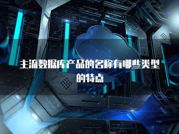 主流数据库产品的名称有哪些类型的特点