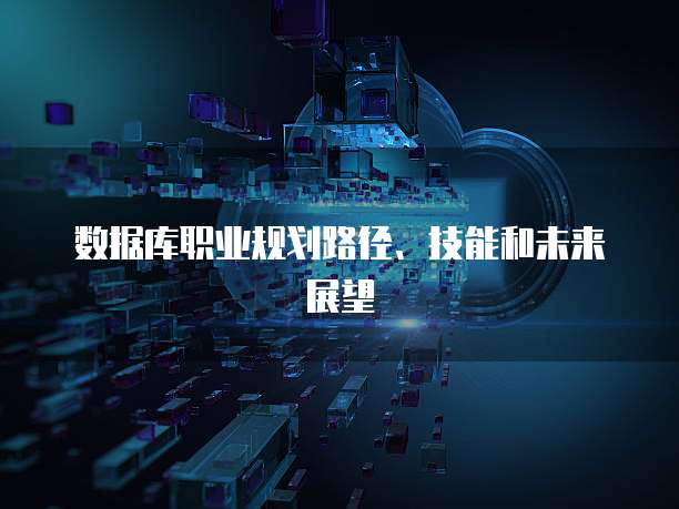 数据库职业规划路径、技能和未来展望