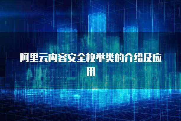 阿里云内容安全枚举类的介绍及应用