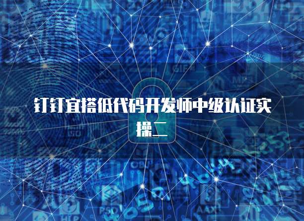 钉钉宜搭低代码开发师中级认证实操二
