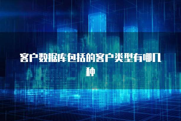 客户数据库包括的客户类型有哪几种