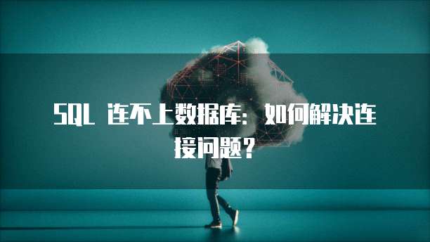 SQL 连不上数据库：如何解决连接问题？