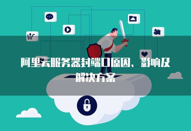 阿里云服务器封端口原因、影响及解决方案