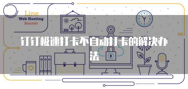 钉钉极速打卡不自动打卡的解决办法