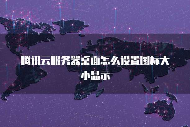腾讯云服务器桌面怎么设置图标大小显示