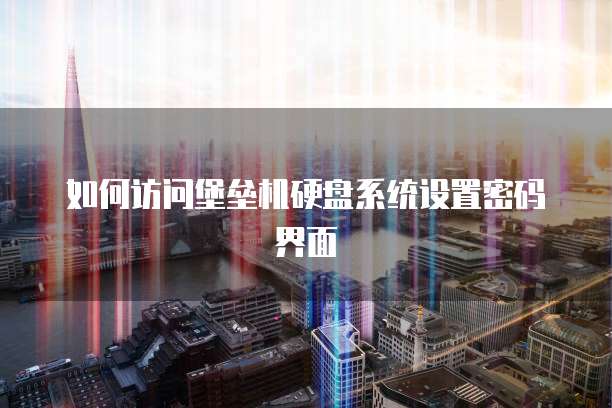 如何访问堡垒机硬盘系统设置密码界面