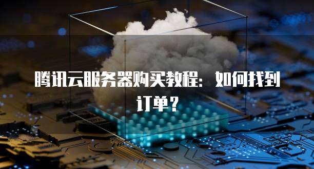 腾讯云服务器购买教程：如何找到订单？