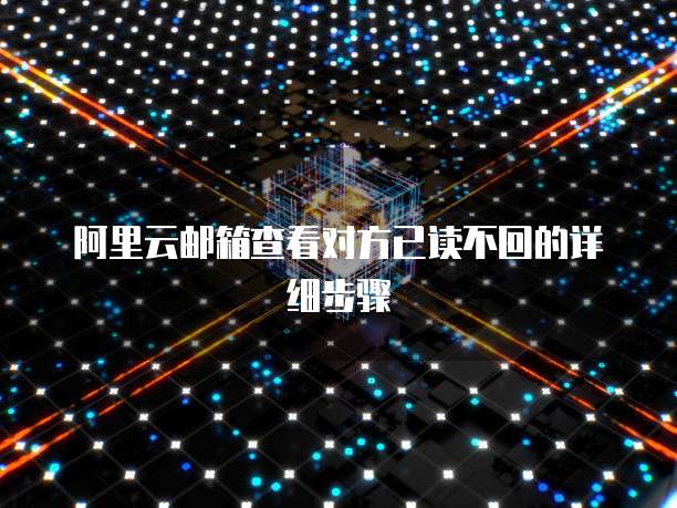 阿里云邮箱查看对方已读不回的详细步骤
