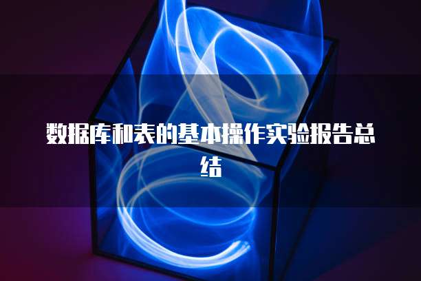 数据库和表的基本操作实验报告总结