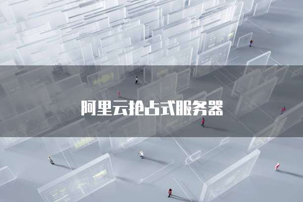 阿里云抢占式服务器