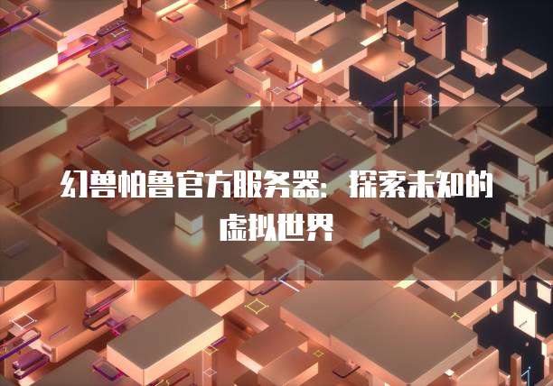 幻兽帕鲁官方服务器：探索未知的虚拟世界
