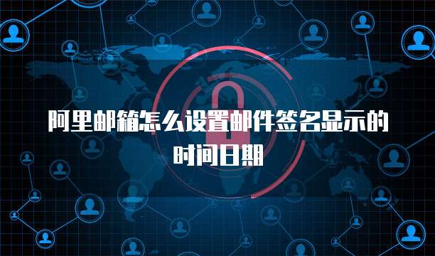 阿里邮箱怎么设置邮件签名显示的时间日期