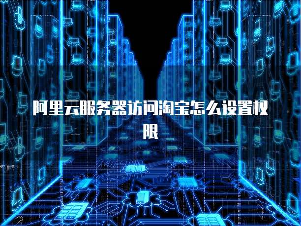 阿里云服务器访问淘宝怎么设置权限