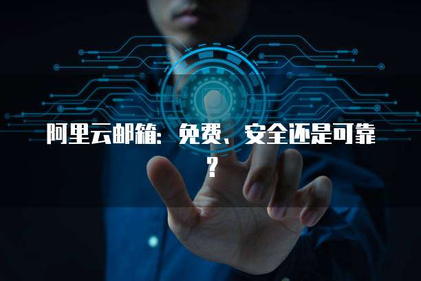 阿里云邮箱：免费、安全还是可靠？