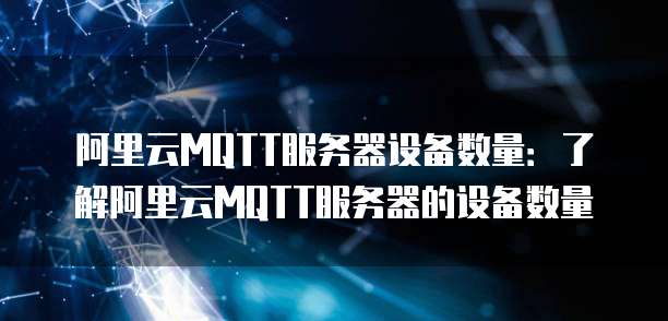 阿里云MQTT服务器设备数量：了解阿里云MQTT服务器的设备数量