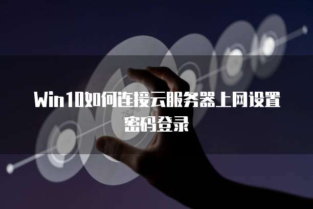 Win10如何连接云服务器上网设置密码登录