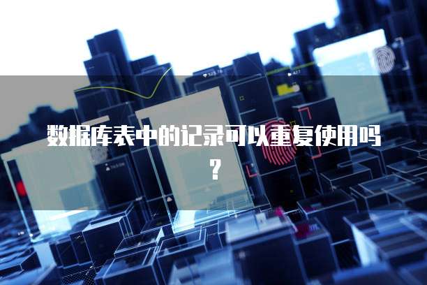 数据库表中的记录可以重复使用吗？