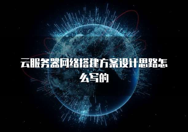 云服务器网络搭建方案设计思路怎么写的