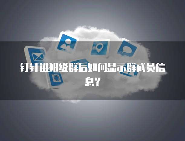 钉钉进班级群后如何显示群成员信息？