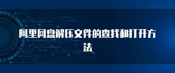 阿里网盘解压文件的查找和打开方法