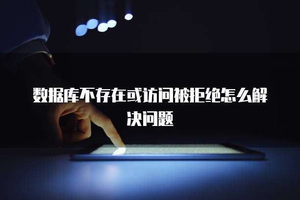 数据库不存在或访问被拒绝怎么解决问题