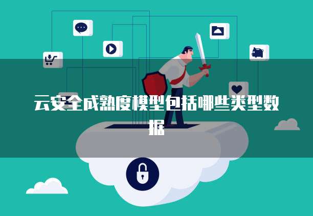 云安全成熟度模型包括哪些类型数据
