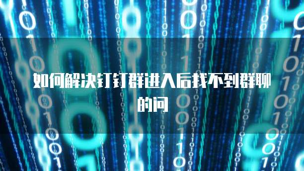 如何解决钉钉群进入后找不到群聊的问