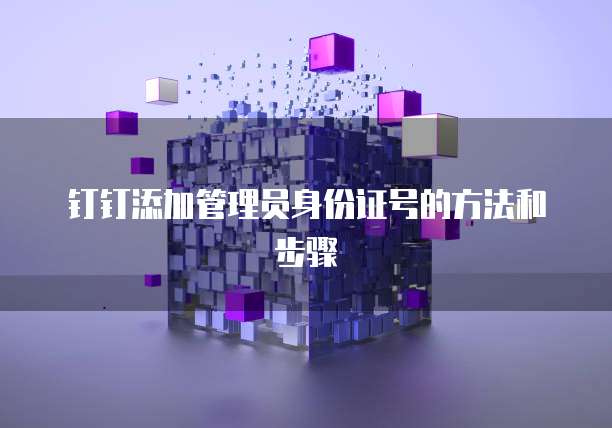 钉钉添加管理员身份证号的方法和步骤