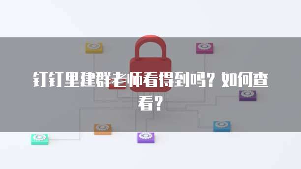 钉钉里建群老师看得到吗？如何查看？