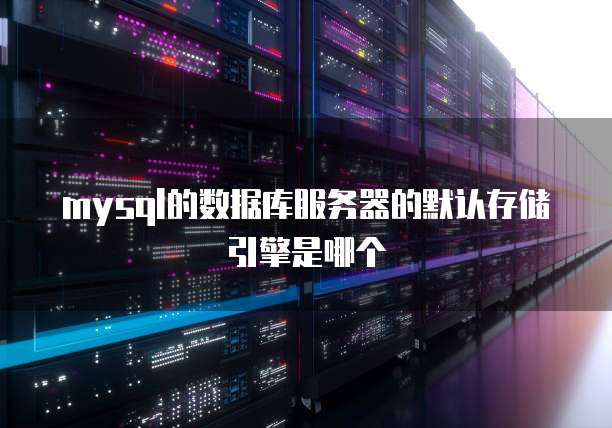 mysql的数据库服务器的默认存储引擎是哪个