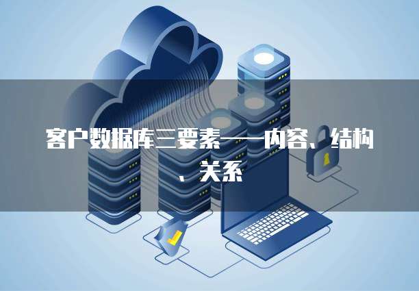 客户数据库三要素&mdash;&mdash;内容、结构、关系