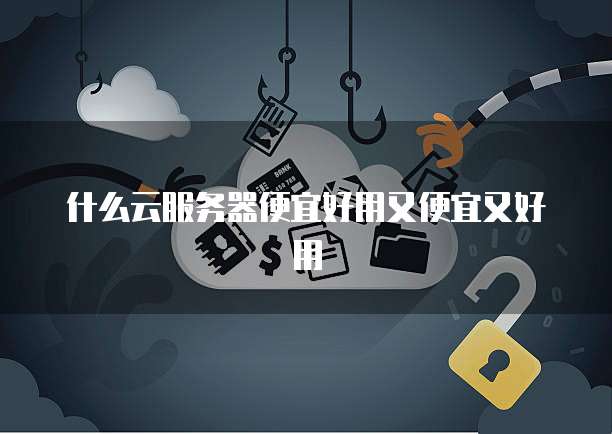 什么云服务器便宜好用又便宜又好用