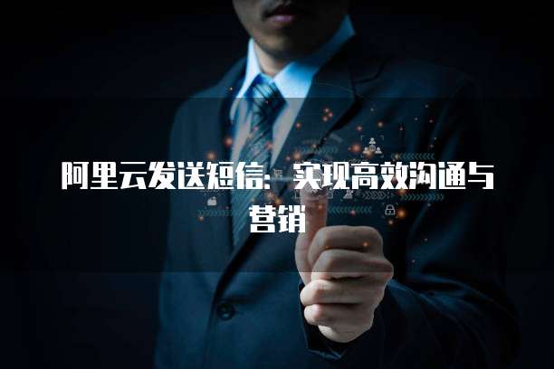 阿里云发送短信：实现高效沟通与营销