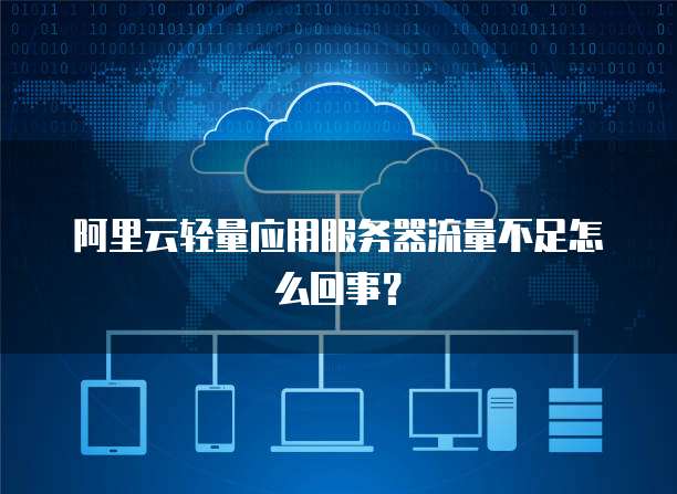 阿里云轻量应用服务器流量不足怎么回事？
