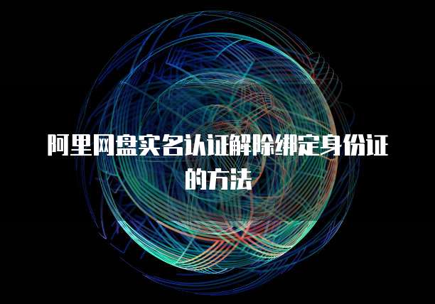 阿里网盘实名认证解除绑定身份证的方法