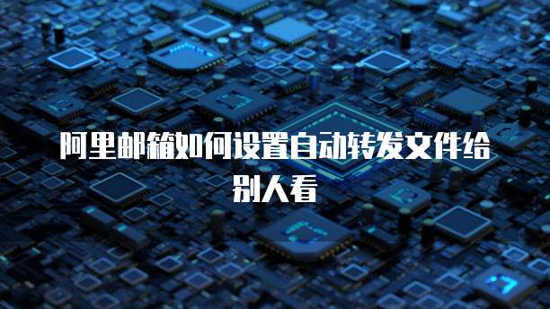 阿里邮箱如何设置自动转发文件给别人看