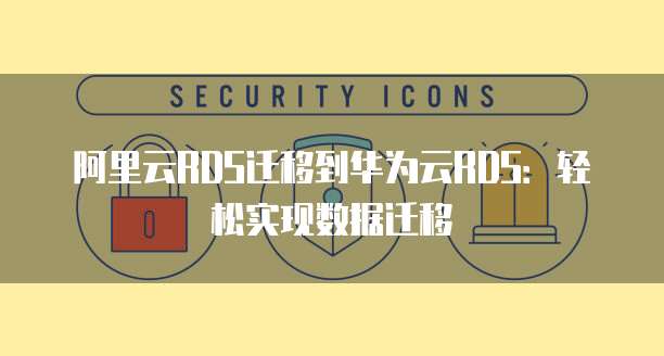 阿里云RDS迁移到华为云RDS：轻松实现数据迁移