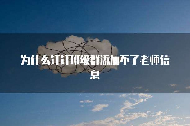 为什么钉钉班级群添加不了老师信息