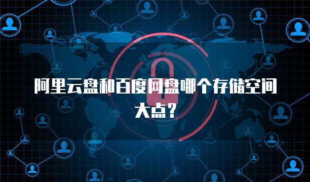 阿里云盘和百度网盘哪个存储空间大点？