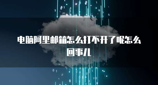 电脑阿里邮箱怎么打不开了呢怎么回事儿