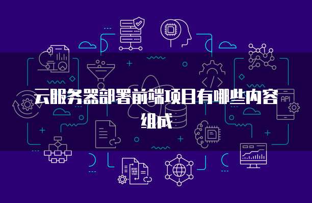 云服务器部署前端项目有哪些内容组成