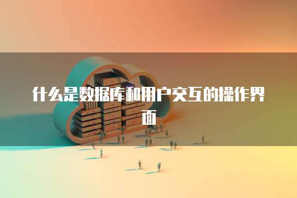 什么是数据库和用户交互的操作界面