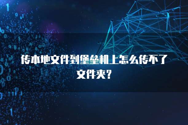 传本地文件到堡垒机上怎么传不了文件夹？